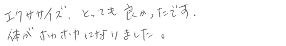 エクササイズ、とっても良かったです。体がホカホカになりました。