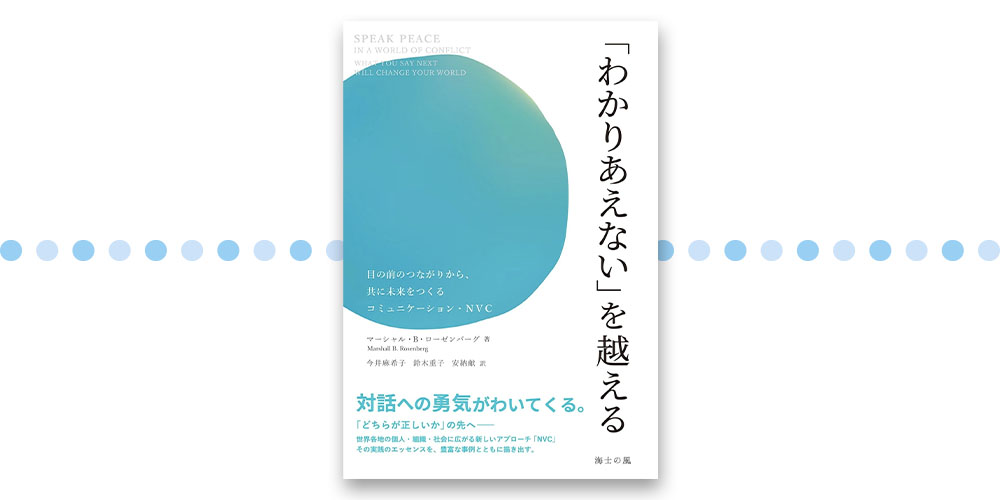 「わかりあえない」を越える 目の前のつながりから、共に未来をつくるコミュニケーション・NVC マーシャル・B・ローゼンバーグ（著） 今井麻杀子、鈴本重子、安納献（訳）